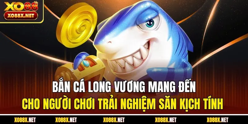 Bắn cá long vương mang đến cho người chơi trải nghiệm săn kịch tính 