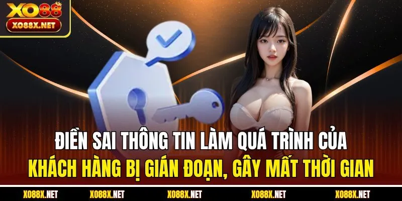 Điền sai thông tin làm quá trình của khách hàng bị gián đoạn, gây mất thời gian