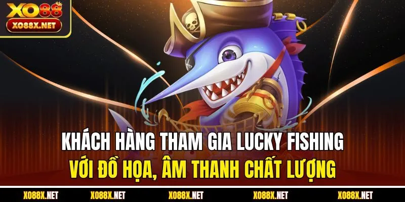 Khách hàng tham gia lucky fishing với đồ họa, âm thanh chất lượng