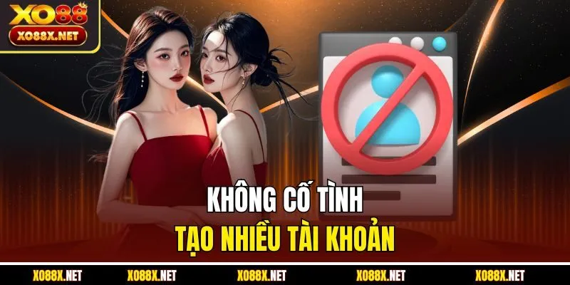 Không cố tình tạo nhiều tài khoản